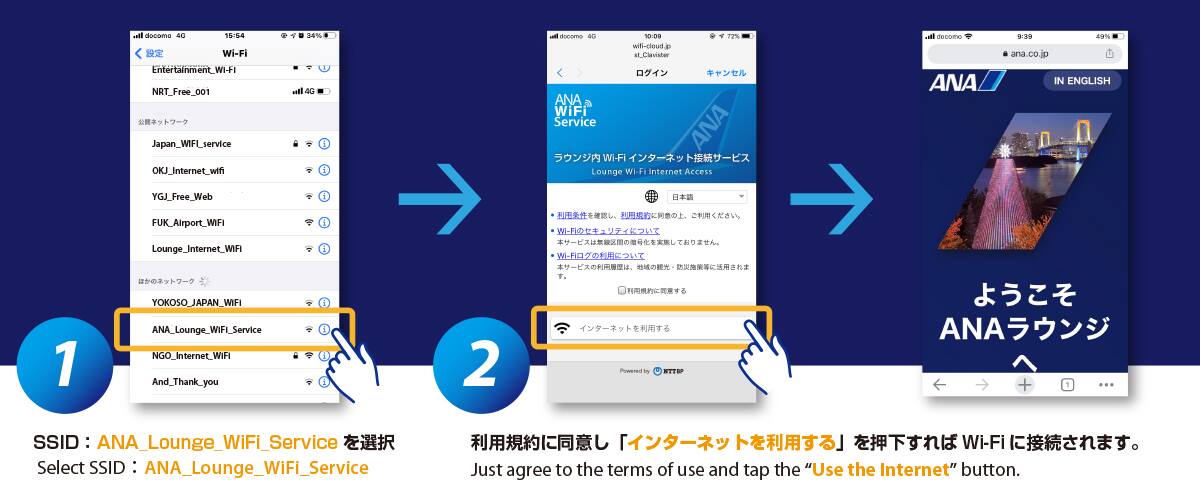 1.SSID：ANA_Lounge_WiFi_Serviceを選択 2.利用規約に同意し「インターネットを利用する」を押下すればWi-Fiに接続されます。