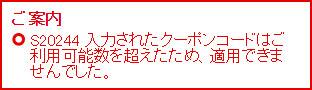 ご案内 S20244 入力されたクーポンコードはご利用可能数を超えたため、適用できませんでした。