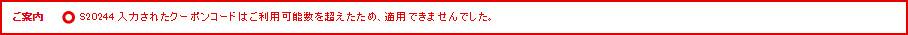 ご案内 S20244 入力されたクーポンコードはご利用可能数を超えたため、適用できませんでした。