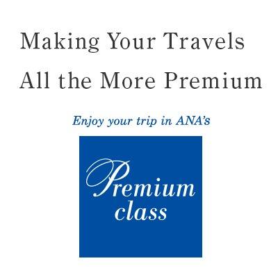 Making Your Travels All the More Premium.Enjoy your trip in ANA’s Premium class.
