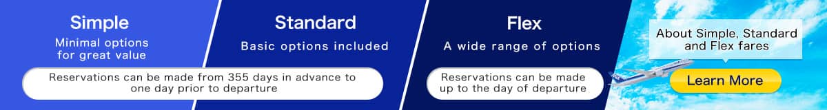 Simple.Minimal options for great value. Standard.Basic options included Reservations can be made from 355 days in advance to one day prior to departure. Flex.A wide range of options Reservations can be booked right up to the day of departure. Learn more about the Simple, Standard and Flex.