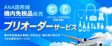 ANA国際線機内免税品販売 パソコン・スマホから予約可能！ プリオーダーサービス 機内免税商品を事前に予約注文・機内受け取りができる便利なサービス！