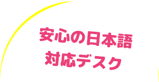 安心の日本語対応デスク