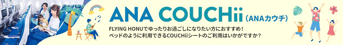 ANA COUCHii（ANAカウチ） FLYING HONUでゆったりお過ごしになりたい方におすすめ！ ベッドのように利用できるCOUCHiiシートのご利用はいかがですか？