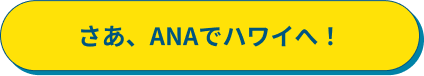 さあ、ANAでハワイへ！