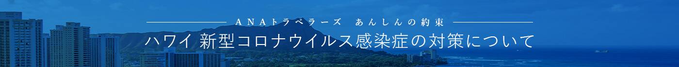ANAトラベラーズ あんしんの約束 ハワイ 新型コロナウイルス感染症の対策について
