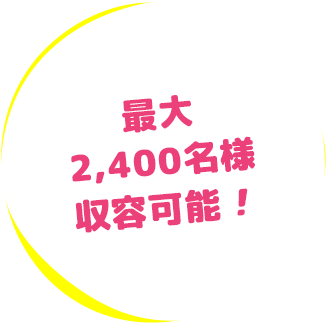 最大2,400名様収容可能!