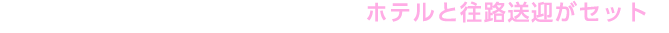 豊富なホテルラインアップから選べるホテルと往路送迎がセットで