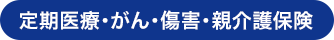 定期医療・がん・傷害・親介護保険