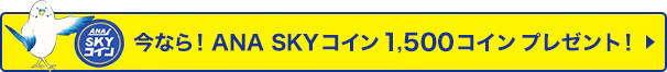 今なら！ANA SKYコイン1,500コイン プレゼント！