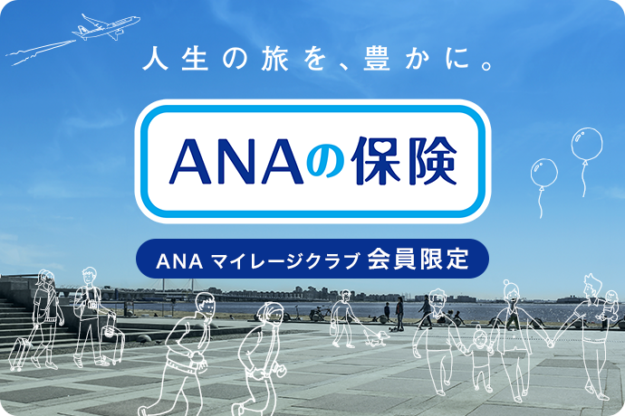 人生の旅を、豊かに。ANAの保険　ANAマイレージクラブ会員限定　新規ご加入につきANA SKY コインまたはマイルが貯まる！*