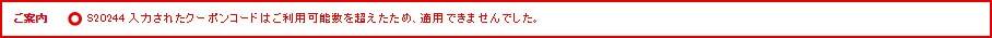 ご案内 S20244 入力されたクーポンコードはご利用可能数を超えたため、適用できませんでした。