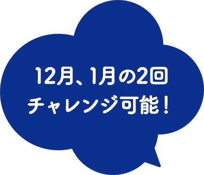12月、1月の2回チャレンジ可能！