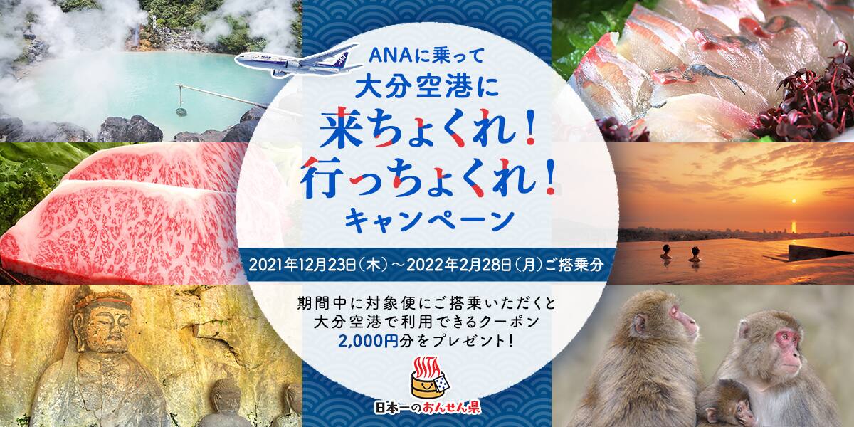 ANAに乗って大分空港に来ちょくれ！行っちょくれ！キャンペーン 2021年12月23日（木）～2022年2月28日（月）ご搭乗分 期間中に対象便にご搭乗いただくと大分空港で利用できるクーポン2,000円分をプレゼント！