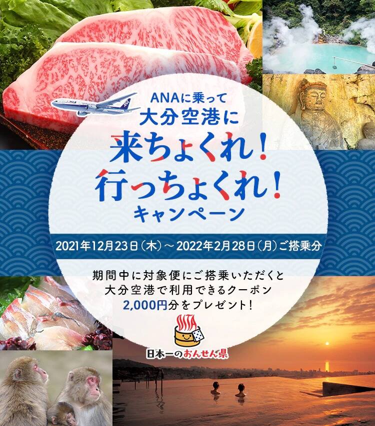 ANAに乗って大分空港に来ちょくれ！行っちょくれ！キャンペーン 2021年12月23日（木）～2022年2月28日（月）ご搭乗分 期間中に対象便にご搭乗いただくと大分空港で利用できるクーポン2,000円分をプレゼント！