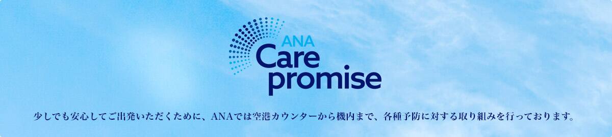 Care promise 少しでも安心してご出発いただくために、ANAでは空港カウンターから機内まで、各種予防に対する取り組みを行っております。