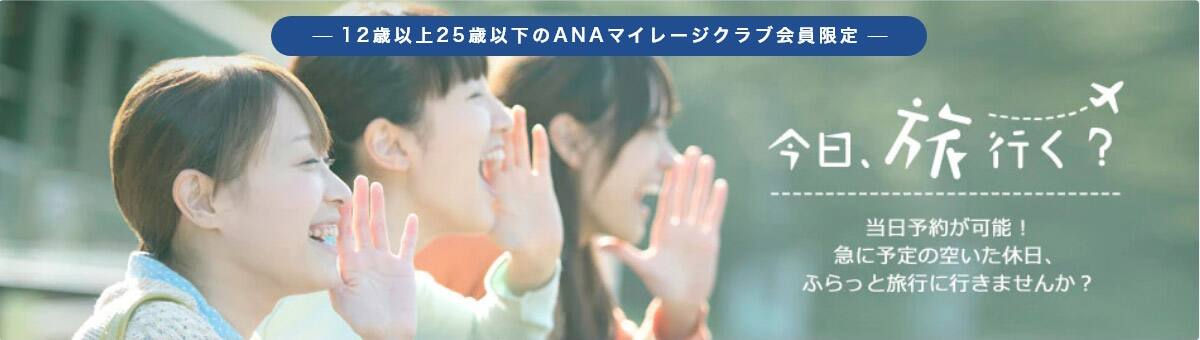 12歳以上25歳以下のANAマイレージクラブ会員限定 今日、旅行く？当日予約が可能！急に予定の空いた休日、ふらっと旅行に行きませんか？