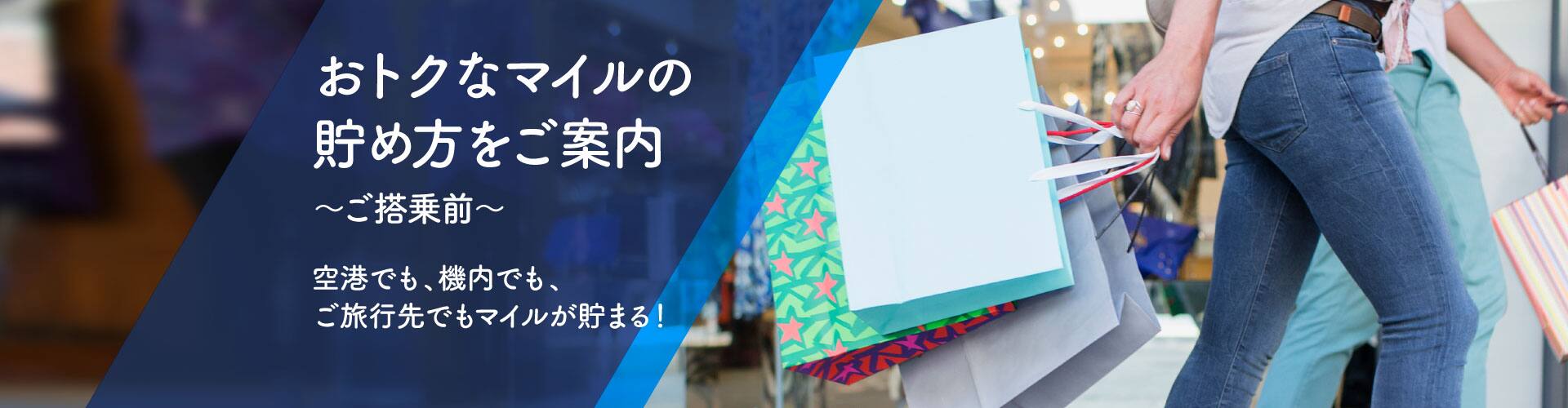 おトクなマイルの貯め方をご案内、ご搭乗前編。空港でも、機内でも、ご旅行先でもマイルが貯まる！