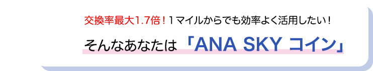 交換率最大1.7倍！1マイルからでも効率よく活用したい！そんなあなたは「ANA SKY コイン」