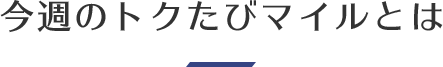 今週のトクたびマイルとは