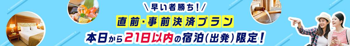 早い者勝ち！直前・事前決済プラン 本日から21日以内の宿泊（出発）限定！