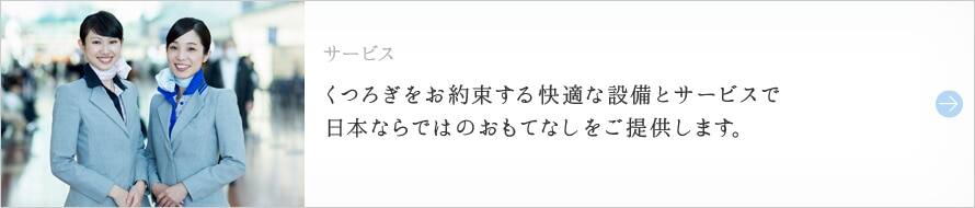 サービスくつろぎをお約束する快適な設備とサービスで日本ならではのおもてなしをご提供します。