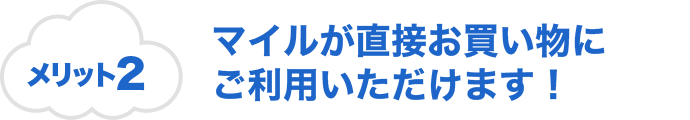 メリット2 マイルが直接お買い物にご利用いただけます！