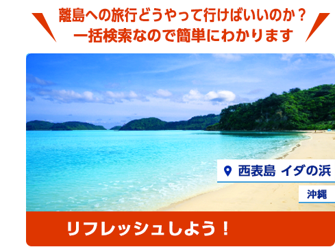 弾丸旅行も実現可能か？一括検索なので簡単にわかります。西表島、沖縄でリフレッシュしよう！