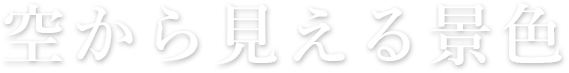 空から見える景色のご案内