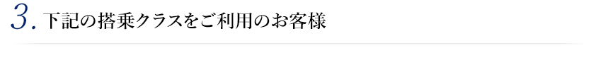 3. 下記の搭乗クラスをご利用のお客様