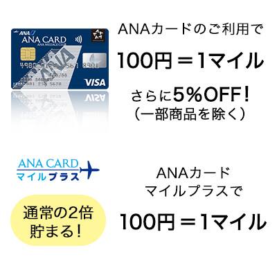 ANAカードのご利用で100円＝1マイル さらに5％OFF！（一部商品を除く）ANAカードマイルプラスで100円＝1マイル　通常の2倍貯まる！