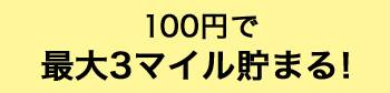 100円で最大3マイル貯まる！